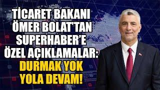 SUPERHABER’DEN TİCARET BAKANI ÖMER BOLAT İLE MAKAM ARACINDA EKONOMİ SOHBETİ: DURMAK YOK YOLA DEVAM!
