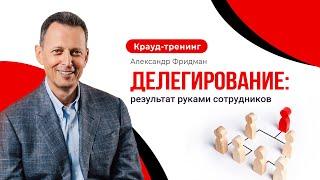 Александр Фридман. Крауд-тренинг «Делегирование: результат руками сотрудников»