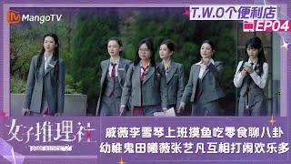 【FULL】《女子推理社2》T.W.O个便利店04：戚薇李雪琴上班摸鱼聊八卦差点被“抓包” 幼稚鬼田曦薇张艺凡互相打闹欢乐多｜ SHErlock S2 Extra丨MangoTV