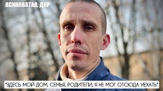 "ЗДЕСЬ МОЙ ДОМ, СЕМЬЯ, РОДИТЕЛИ, Я НЕ МОГ ОТСЮДА УЕХАТЬ" Ясиноватая, ДНР : военкор Марьяна Наумова