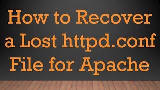 How to Recover a Lost httpd.conf File for Apache