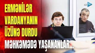 Ermənilər məhkəmədə Vardanyanı İFŞA ETDİLƏR: məhkəmədə DƏHŞƏTLİ FAKTLAR...