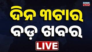  LIVE ||  ଦିନ ୩ ଟାର ବଡ ଖବର  || 3PM Bulletin || Kanak News