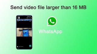 How to send video file larger than 16 MB in WhatsApp ?