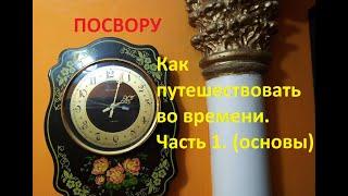 Как путешествовать во времени (Замедлять, ускорять время и направлять время). ПОСВОРУ