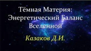  Казаков Д. Тёмная Материя: Энергетический баланс Вселенной. Video ReMastered.