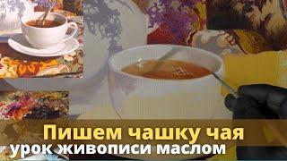 Как нарисовать чашку с чаем - Урок живописи маслом - Юрий Клапоух