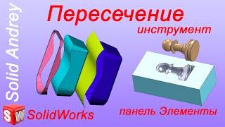 SolidWorks. Инструмент Пересечение. Панель Элементы