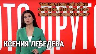 КСЕНИЯ ЛЕБЕДЕВА: "МАШИНА БОЛЬШОЙ ВОЙНЫ ЗАПУЩЕНА"