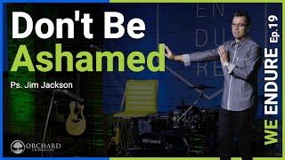 Don't Be Ashamed | We Endure pt 19| Orchard Church | Pastor Jim Jackson