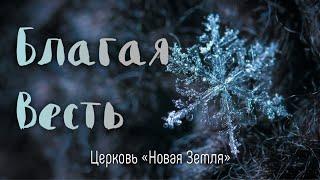 Благая Весть - Церковь «Новая Земля» - Рождественска Христианская Песня