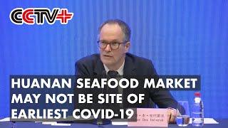 Huanan Seafood Market May Not Be Site of Earliest COVID-19: WHO-China Team