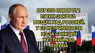 ВОТ ЭТО ПОВОРОТ ! ПУТИН ЗАКРЫЛ  ВОЗДУХ НАД РОССИЕЙ.У EC НЕПРИЯТНОСТИ ИЗ-ЗА САНКЦИЙ