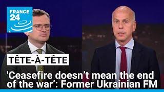 'Ceasefire doesn’t mean the end of the war’, Ukraine's former FM Dmytro Kuleba says