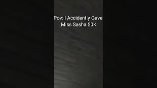 Pov: I Accidently Gave Miss Sasha 50K