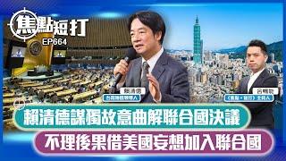 【直播】【焦點短打】EP664：賴清德謀獨故意曲解聯合國決議 不理後果借美國妄想加入聯合國