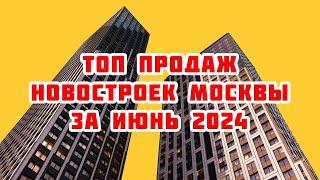 Топ продаж новостроек Москвы за Июнь 2024 года