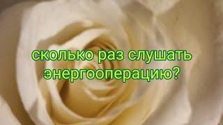 вопрос-ответ сколько раз слушать энергооперацию?