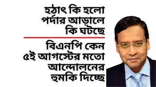 হঠাৎ কি হলো ! পর্দার আড়ালে কি ঘটছে ! বিএনপি কেন ৫ই অগাস্টের মতো আন্দোলনের হুমকি দিচ্ছে !