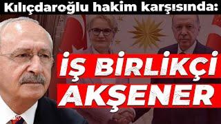 Kılıçdaroğlu hakim karşısında: İş birlikçi Akşener