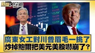 廣東女工對川普眉毛一挑了 炒掉鮑爾把美元美股嚇崩了？【#新聞大白話】20250422 ｜#鄭村棋 #苑舉正 #栗正傑