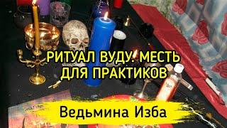 РИТУАЛ ВУДУ. МЕСТЬ. ДЛЯ ПРАКТИКОВ ▶️ ВЕДЬМИНА ИЗБА - МАГИЯ