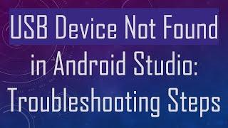 USB Device Not Found in Android Studio: Troubleshooting Steps