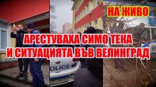 НА ЖИВО 18:30 ЧАСА: АРЕСТУВАХА СИМО ТЕКА И СИТУАЦИЯТА ВЪВ ВЕЛИНГРАД