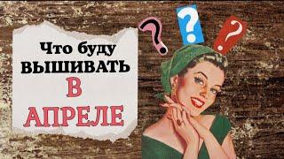 80. Что буду вышивать в апреле? | Все по плану!