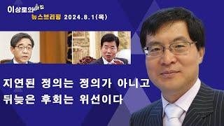 지연된 정의는 정의가 아니고, 뒤늦은 후회는 위선이다 ( 이상로의 아침뉴스 브리핑 2024.8.1.)