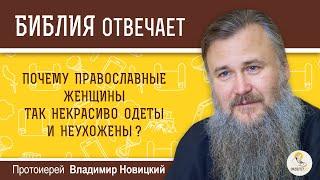 Почему православные женщины так некрасиво одеты и неухожены?   Протоиерей Владимир Новицкий