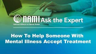 NAMI Ask the Expert: How To Help Someone With Mental Illness Accept Treatment