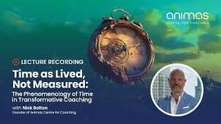 ⏳ Time as Lived, Not Measured: The Phenomenology of Time in Transformative Coaching - Nick Bolton
