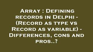 Array : Defining records in Delphi - (Record as type vs Record as variable) - Differences, cons and