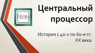 Центральный процессор: история с 40-х по 60-е годы XX века