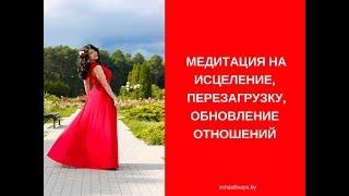 Медитация на Исцеление  Перезагрузку Обновление Отношений