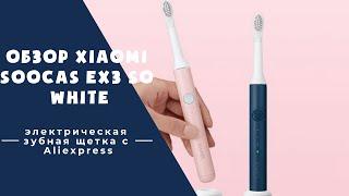 Обзор Xiaomi Soocas EX3 So White электрической зубной щетки  с Aliexpress