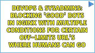 Blocking 'good' bots in nginx with multiple conditions for certain off-limits URL's where humans...