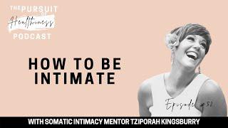 How to be intimate with Somatic Intimacy Mentor Tziporah Kingsbury | EP 53 ThePursuitofHealthiness