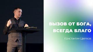 Проповедь: "Вызов от Бога, всегда во благо". Старший Пастор Церкви "Спасение" Константин Цветков