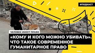 «Кому и кого можно убивать». Современное гуманитарное право | Подкаст «Человек имеет право»