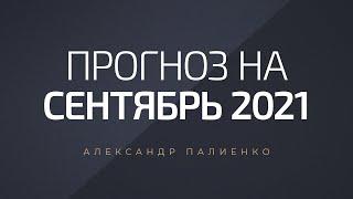 Прогноз на сентябрь 2021 года. Александр Палиенко.