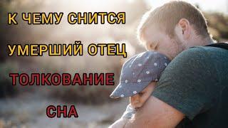 К чему СНИТСЯ УМЕРШИЙ ОТЕЦ | сон отец ЖИВОЙ | толкование сна | Расшифровка сна