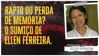 RAPTO OU PERDA DE MEMÓRIA? O SUMIÇO DE ELLEN FERREIRA - CASO ELLEN FERREIRA