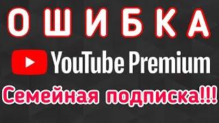 ОШИБКА при подключении участников к СЕМЕЙНОЙ ПОДПИСКИ YouTube Premium. Как исправить? Что делать?