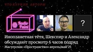 Инопланетная тётя, Шекспир и Александр обсуждают просмотр Radiopaint 6 часов подряд