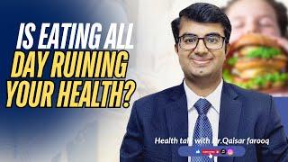 Is Eating All day Ruining your Health | Dr .Qaisar Farooq |