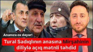 Hökümət Mirşahinin diliylə Tural Sadıqlının anasını açıq təhdid etdi