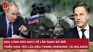 Nga cảnh báo NATO về lằn ranh đỏ mới, triển khai tên lửa siêu thanh Oreshnik tại Belarus