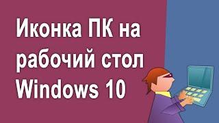 Как вывести значок компьютера на рабочий стол в Windows 10
